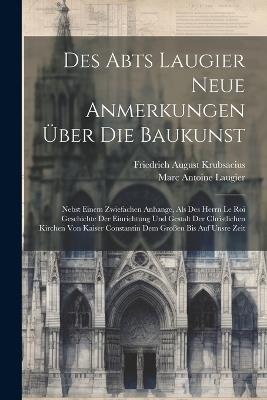 Des Abts Laugier Neue Anmerkungen Über Die Baukunst: Nebst Einem Zwiefachen Anhange, Als Des Herrn Le Roi Geschichte Der Einrichtung Und Gestalt Der Christlichen Kirchen Von Kaiser Constantin Dem Großen Bis Auf Unsre Zeit - Marc Antoine Laugier - cover