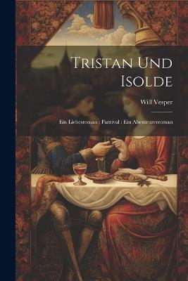 Tristan und Isolde: Ein Liebesroman; Parzival: Ein Abenteurerroman - Will Vesper - cover