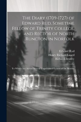 The Diary (1709-1727) of Edward Rud, Sometime Fellow of Trinity College, and Rector of North Runcton in Norfolk; to Which are Added Several Unpublished Letters of Dr. Bentley - Richard Bentley,Edward Rud,Henry Richard Luard - cover