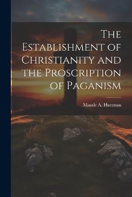 The Establishment of Christianity and the Proscription of Paganism - Maude A B 1872 Huttman - cover