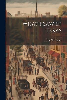 What I saw in Texas - John W 1817-1881 Forney - cover