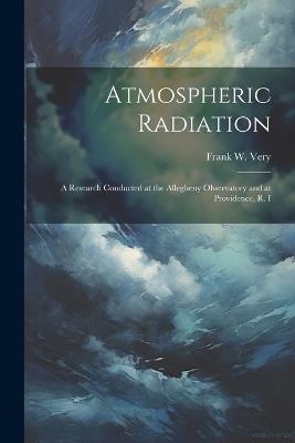 Atmospheric Radiation: A Research Conducted at the Allegheny Observatory and at Providence, R. I - Frank W 1852-1927 Very - cover