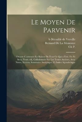 Le moyen de parvenir; oeuvre contenant la raison de tout ce qui a esté, est et sera. Nouv. éd., collationnée sur les textes anciens, avec notes, notices, sommaire analytique, et index alphabétique - Bernard De La Monnoye,B 1556 Béroalde de Verville,Ch P - cover