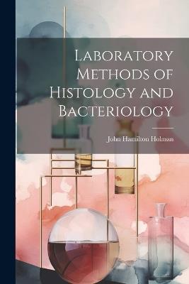 Laboratory Methods of Histology and Bacteriology - John Hamilton Holman - cover