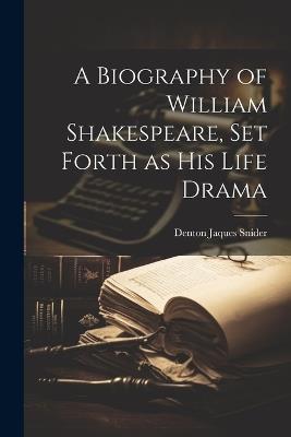 A Biography of William Shakespeare, set Forth as his Life Drama - Denton Jaques Snider - cover