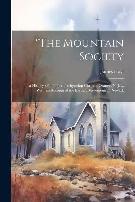 "The Mountain Society: " a History of the First Presbyterian Church, Orange, N. J. ... With an Account of the Earliest Settlements in Newark - James Hoyt - cover