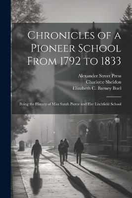 Chronicles of a Pioneer School From 1792 to 1833 [electronic Resource]: Being the History of Miss Sarah Pierce and her Litchfield School - Emily Noyes Vanderpoel,Alexander Street Press,Elizabeth C Barney B 1868 Buel - cover