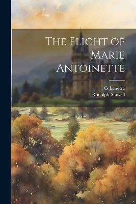 The Flight of Marie Antoinette - Rodolph Stawell,G Lenotre - cover
