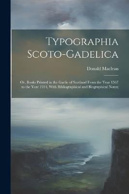 Typographia Scoto-gadelica; or, Books Printed in the Gaelic of Scotland From the Year 1567 to the Year 1914, With Bibliographical and Biographical Notes; - Donald MacLean - cover