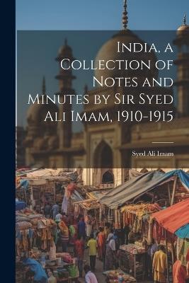 India, a Collection of Notes and Minutes by Sir Syed Ali Imam, 1910-1915 - Syed Ali Imam - cover