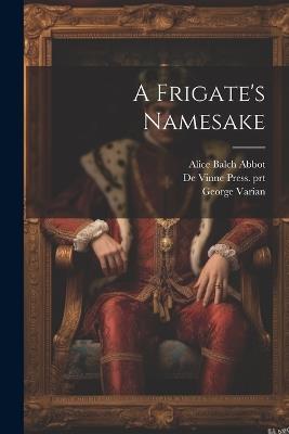 A Frigate's Namesake - George Varian,Alice Balch Abbot,De Vinne Press Prt - cover