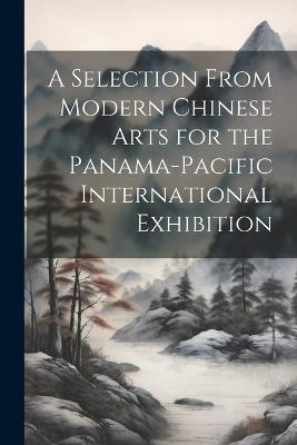 A Selection From Modern Chinese Arts for the Panama-Pacific International Exhibition - Anonymous - cover