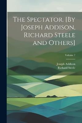 The Spectator. [By Joseph Addison, Richard Steele and Others]; Volume 7 - Richard Steele,Joseph Addison - cover