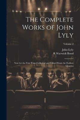 The Complete Works of John Lyly: Now for the First Time Collected and Edited From the Earliest Quartos; Volume 2 - John Lyly,R Warwick 1857-1943 Bond - cover