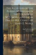 The Registers of the Parish of Askham in the County of Westmoreland From 1566 to 1821. Copied by Mary E. Noble