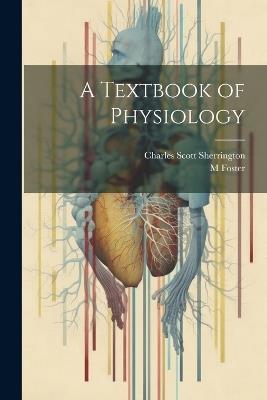 A Textbook of Physiology - M Foster,Charles Scott Sherrington - cover