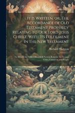 It is Written, or, The Accordance of Old Testament Prophecy Relating to our Lord Jesus Christ, With its Fulfilment in the New Testament: To Which are Added Historical Notices Relative To Ancient Cities, Countries, and People