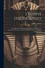 L'Egypte d'aujourd'hui: Son agriculture, son état économique et politique, ses ressources financeères, sa fortune immobilière, et sa dette hypothécaire