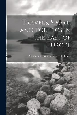 Travels, Sport, and Politics in the East of Europe - cover