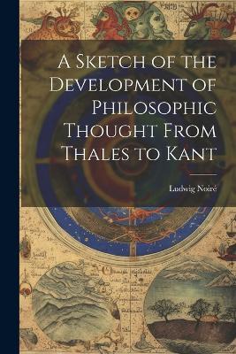 A Sketch of the Development of Philosophic Thought From Thales to Kant - Ludwig Noiré - cover