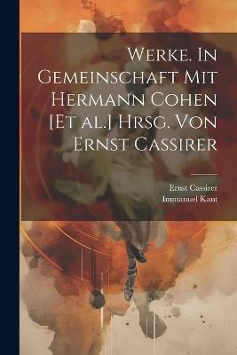Werke. In Gemeinschaft mit Hermann Cohen [et al.] hrsg. von Ernst Cassirer - Immanuel Kant,Ernst Cassirer - cover