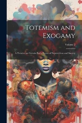 Totemism and Exogamy: A Treatise on Certain Early Forms of Superstition and Society; Volume 2 - Anonymous - cover