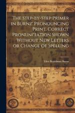 The Step-by-step Primer in Burnz' Pronouncing Print. Correct Pronunciation Shown Without new Letters or Change of Spelling