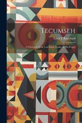 Tecumseh: A Chronicle of the Last Great Leader of his People - Ethel T Raymond - cover