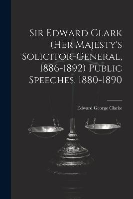 Sir Edward Clark (Her Majesty's Solicitor-general, 1886-1892) Public Speeches, 1880-1890 - Edward George Clarke - cover