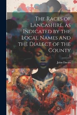 The Races of Lancashire, as Indicated by the Local Names and the Dialect of the County - John Davies - cover