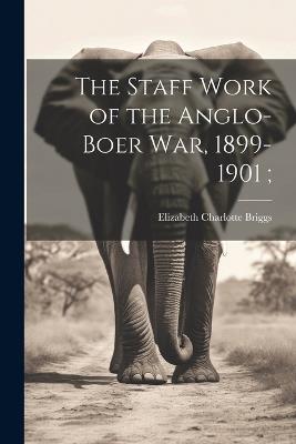 The Staff Work of the Anglo-Boer war, 1899-1901; - Elizabeth Charlotte Briggs - cover