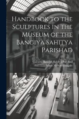 Handbook to the Sculptures in the Museum of the Bangiya Sahitya Parishad - Calcutta Bangiya Sahitya Parishad,Mano Mohan Ganguly - cover