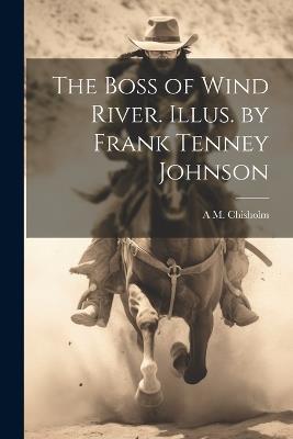 The Boss of Wind River. Illus. by Frank Tenney Johnson - A M B 1872 Chisholm - cover