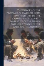 The History of the Province of Massachusetts Bay, From 1749 to 1774, Comprising a Detailed Narrative of the Origin and Early Stages of the American Revolution