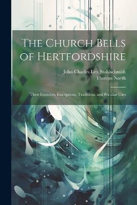 The Church Bells of Hertfordshire; Their Founders, Inscriptions, Traditions, and Peculiar Uses - Thomas North,John Charles Lett Stahlschmidt - cover