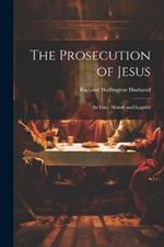 The Prosecution of Jesus; its Date, History and Legality