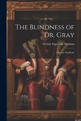 The Blindness of Dr. Gray; or, The Final Law - Patrick Augustine Sheehan - cover