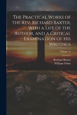 The Practical Works of the Rev. Richard Baxter, With a Life of the Author, and a Critical Examination of his Writings; Volume 14 - William Orme,Richard Baxter - cover
