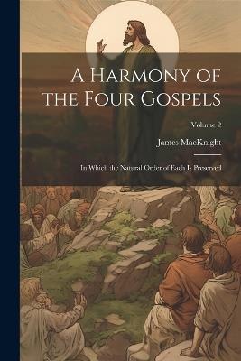 A Harmony of the Four Gospels: In Which the Natural Order of Each is Preserved; Volume 2 - James Macknight - cover