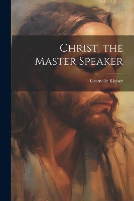 Christ, the Master Speaker - Grenville Kleiser - cover