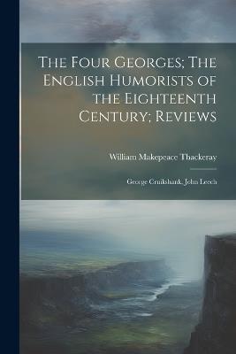 The Four Georges; The English Humorists of the Eighteenth Century; Reviews: George Cruikshank, John Leech - William Makepeace Thackeray - cover