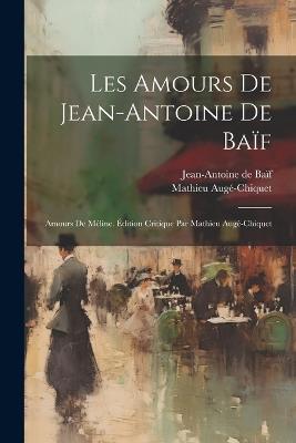 Les amours de Jean-Antoine de Baïf: Amours de Méline. Édition critique par Mathieu Augé-Chiquet - Jean-Antoine de Baïf,Mathieu Augé-Chiquet - cover