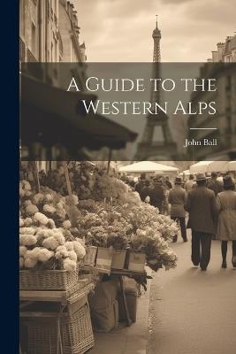 A Guide to the Western Alps - John Ball - cover