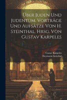 Über Juden und Judentum. Vorträge und Aufsätze von H. Steinthal. Hrsg. von Gustav Karpeles - Gustav Karpeles,Heymann Steinthal - cover