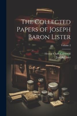 The Collected Papers of Joseph Baron Lister; Volume 2 - Joseph Lister,Hector Clare Cameron - cover