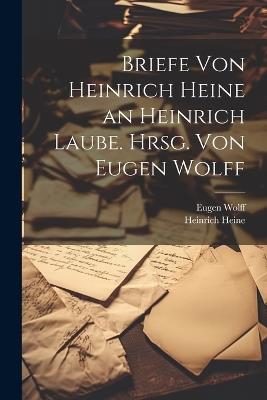 Briefe von Heinrich Heine an Heinrich Laube. Hrsg. von Eugen Wolff - Heinrich Heine,Eugen Wolff - cover