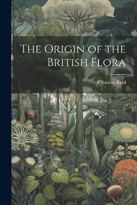 The Origin of the British Flora - Clement Reid - cover