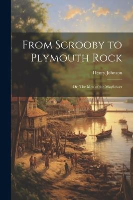 From Scrooby to Plymouth Rock: Or, The men of the Mayflower - Henry Johnson - cover