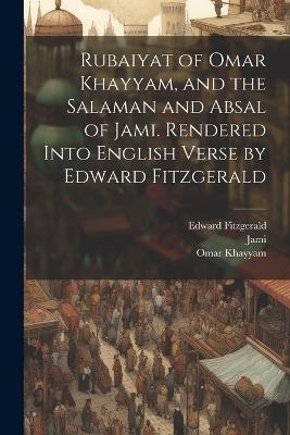 Rubaiyat of Omar Khayyam, and the Salaman and Absal of Jami. Rendered Into English Verse by Edward Fitzgerald - Edward Fitzgerald,Omar Khayyam,1414-1492 Jami - cover