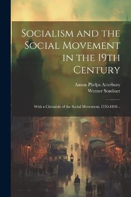 Socialism and the Social Movement in the 19th Century; With a Chronicle of the Social Movement, 1750-1896 .. - Werner Sombart,Anson Phelps Atterbury - cover